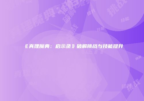《真理魔典：启示录》破解挑战与技能提升