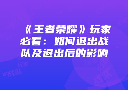 《王者荣耀》玩家必看：如何退出战队及退出后的影响