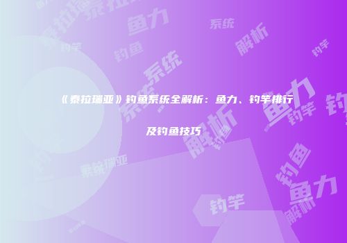 《泰拉瑞亚》钓鱼系统全解析：鱼力、钓竿排行及钓鱼技巧