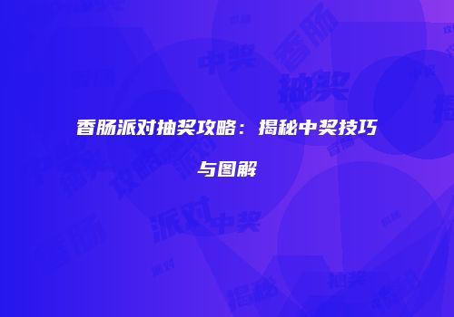 香肠派对抽奖攻略：揭秘中奖技巧与图解