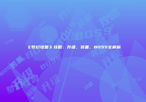 《梦幻怪兽》攻略：升级、装备、BOSS全解析