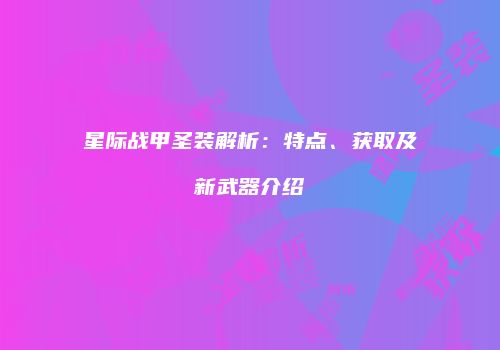 星际战甲圣装解析：特点、获取及新武器介绍