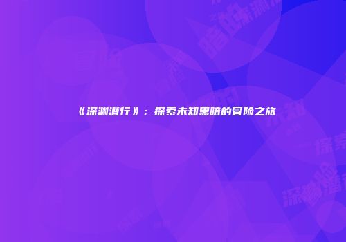 《深渊潜行》：探索未知黑暗的冒险之旅