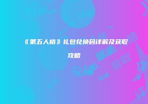 《第五人格》礼包兑换码详解及获取攻略