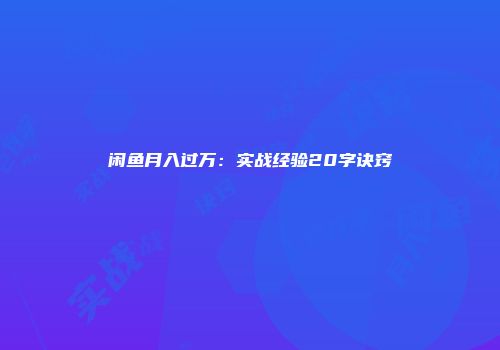 闲鱼月入过万：实战经验20字诀窍