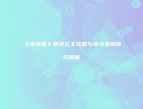 《逆水寒》精灵公主攻略与骑马坐骑技巧解析