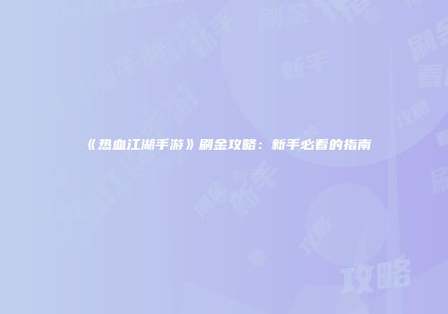 《热血江湖手游》刷金攻略：新手必看的指南