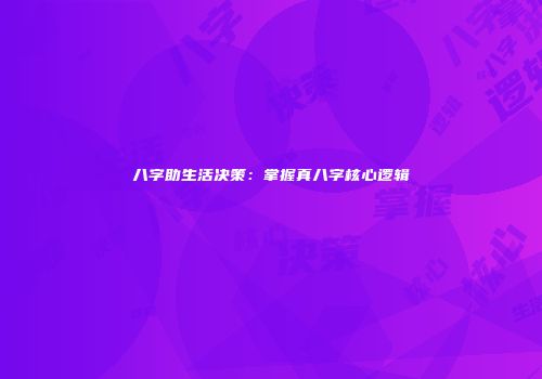 八字助生活决策：掌握真八字核心逻辑