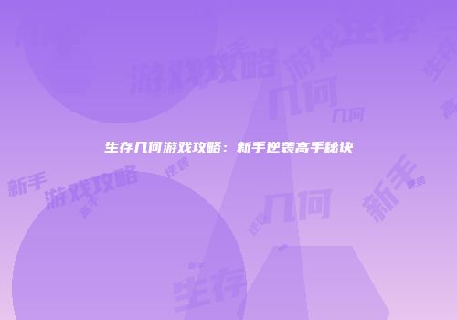 生存几何游戏攻略：新手逆袭高手秘诀