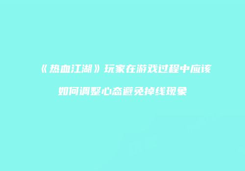 《热血江湖》玩家在游戏过程中应该如何调整心态避免掉线现象