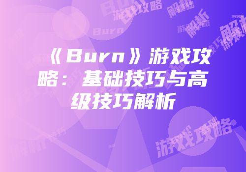 《Burn》游戏攻略：基础技巧与高级技巧解析