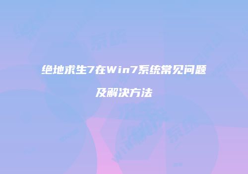 绝地求生7在Win7系统常见问题及解决方法