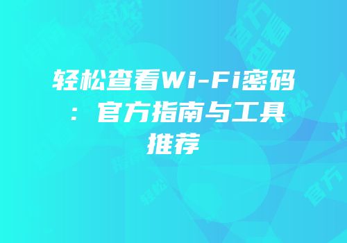 轻松查看Wi-Fi密码：官方指南与工具推荐