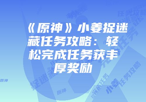 《原神》小姜捉迷藏任务攻略：轻松完成任务获丰厚奖励