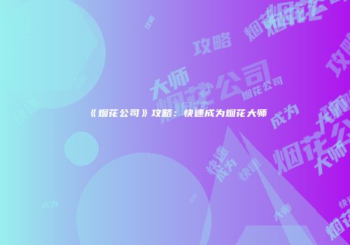 《烟花公司》攻略：快速成为烟花大师