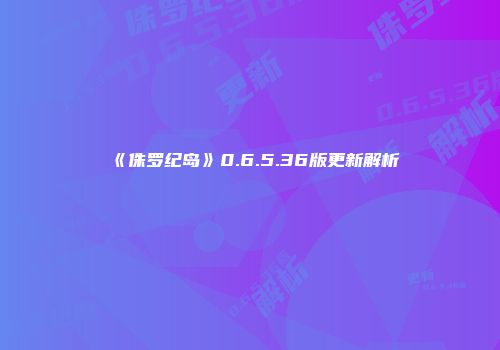 《侏罗纪岛》0.6.5.36版更新解析