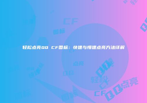 轻松点亮QQ CF图标：快速与慢速点亮方法详解