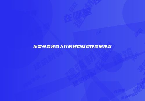 魔兽争霸建筑大厅的建筑材料在哪里获取