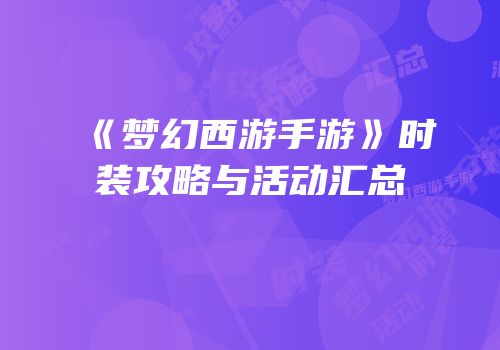 《梦幻西游手游》时装攻略与活动汇总