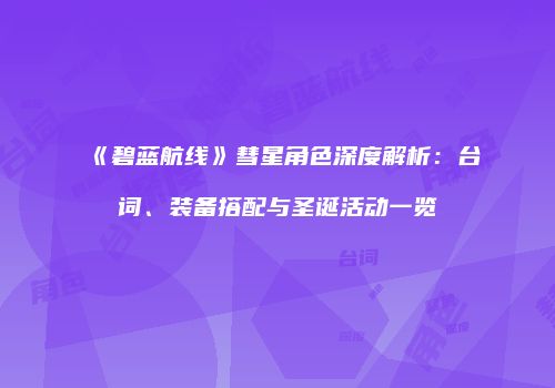 《碧蓝航线》彗星角色深度解析：台词、装备搭配与圣诞活动一览