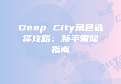 Deep City角色选择攻略：新手冒险指南