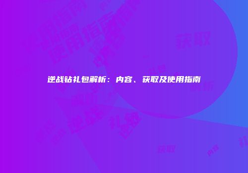 逆战钻礼包解析：内容、获取及使用指南