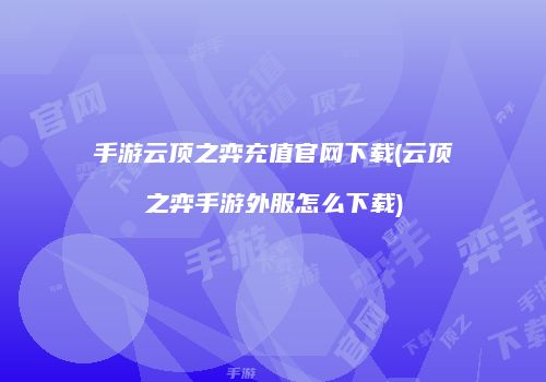 手游云顶之弈充值官网下载(云顶之弈手游外服怎么下载)