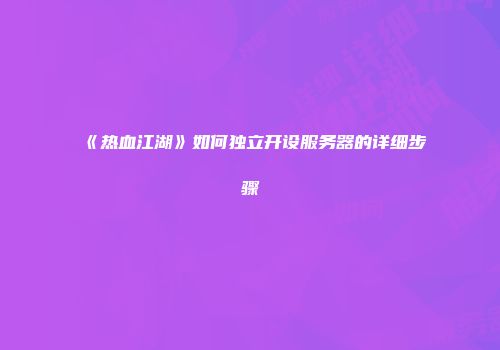 《热血江湖》如何独立开设服务器的详细步骤