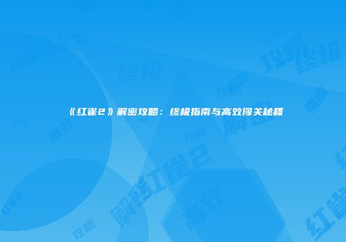 《红雀2》解密攻略：终极指南与高效闯关秘籍