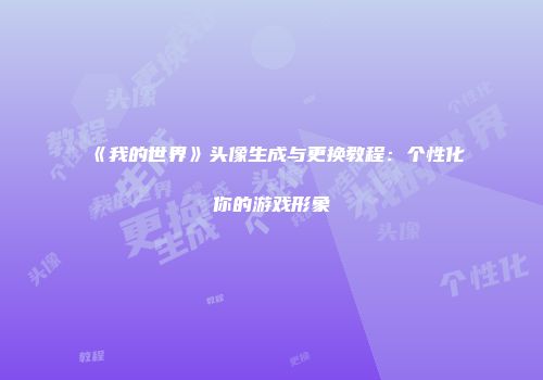 《我的世界》头像生成与更换教程：个性化你的游戏形象
