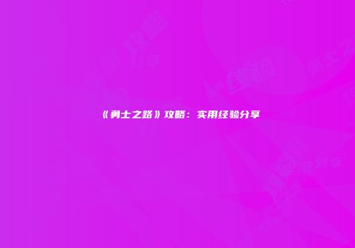 《勇士之路》攻略：实用经验分享