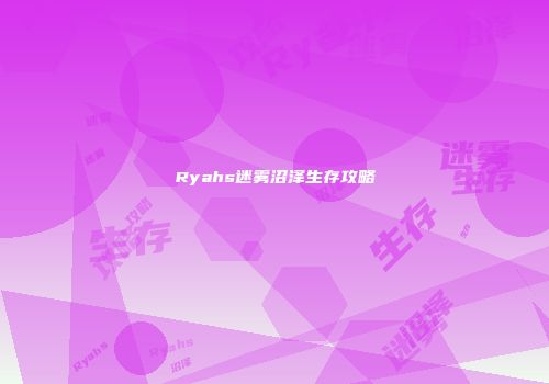 Ryahs迷雾沼泽生存攻略