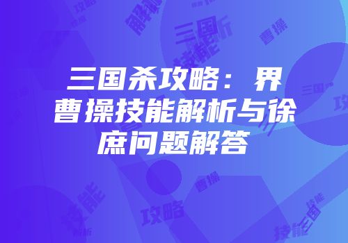 三国杀攻略：界曹操技能解析与徐庶问题解答