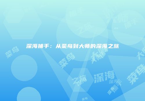 深海捕手：从菜鸟到大师的深海之旅