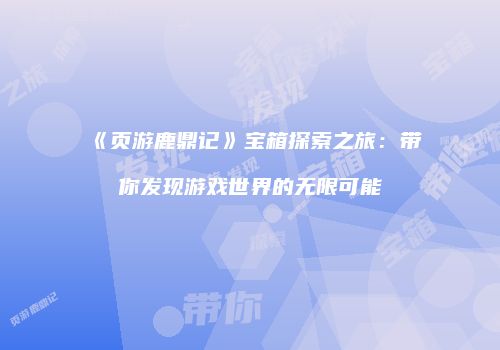 《页游鹿鼎记》宝箱探索之旅：带你发现游戏世界的无限可能