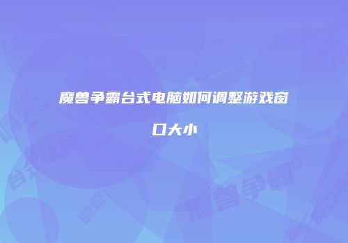 魔兽争霸台式电脑如何调整游戏窗口大小