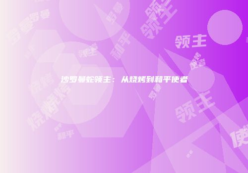 沙罗曼蛇领主：从烧烤到和平使者