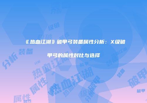 《热血江湖》破甲弓装备属性分析：X级破甲弓的属性对比与选择
