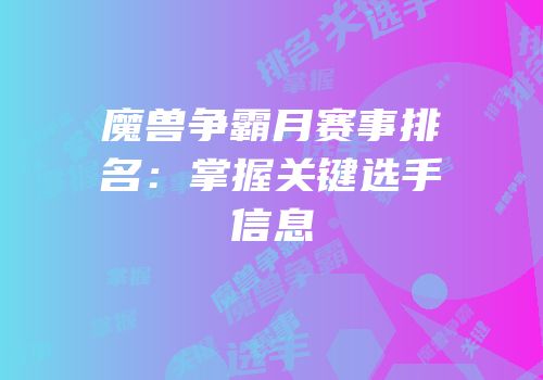 魔兽争霸月赛事排名：掌握关键选手信息