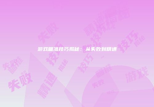 游戏瞄准技巧揭秘：从失败到精通