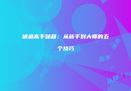 捕鱼高手秘籍：从新手到大师的五个技巧