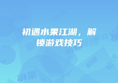 初遇水果江湖，解锁游戏技巧