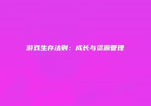 游戏生存法则：成长与资源管理
