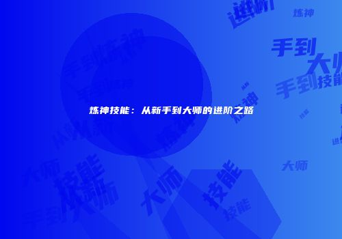 炼神技能：从新手到大师的进阶之路