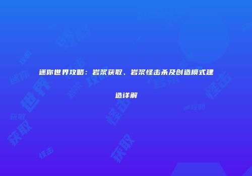 迷你世界攻略：岩浆获取、岩浆怪击杀及创造模式建造详解