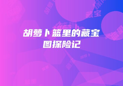 胡萝卜篮里的藏宝图探险记