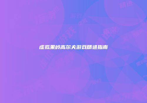 虚拟果岭高尔夫游戏精进指南