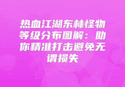 热血江湖东林怪物等级分布图解：助你精准打击避免无谓损失