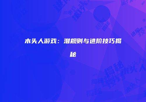 木头人游戏：潜规则与进阶技巧揭秘