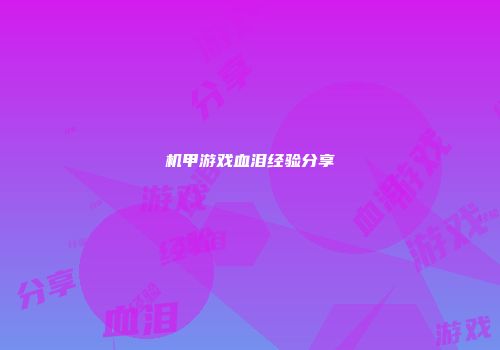 机甲游戏血泪经验分享
